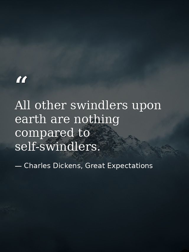 All other swindlers upon earth are nothing compared to self-swindlers. — Charles Dickens, Great Expectations