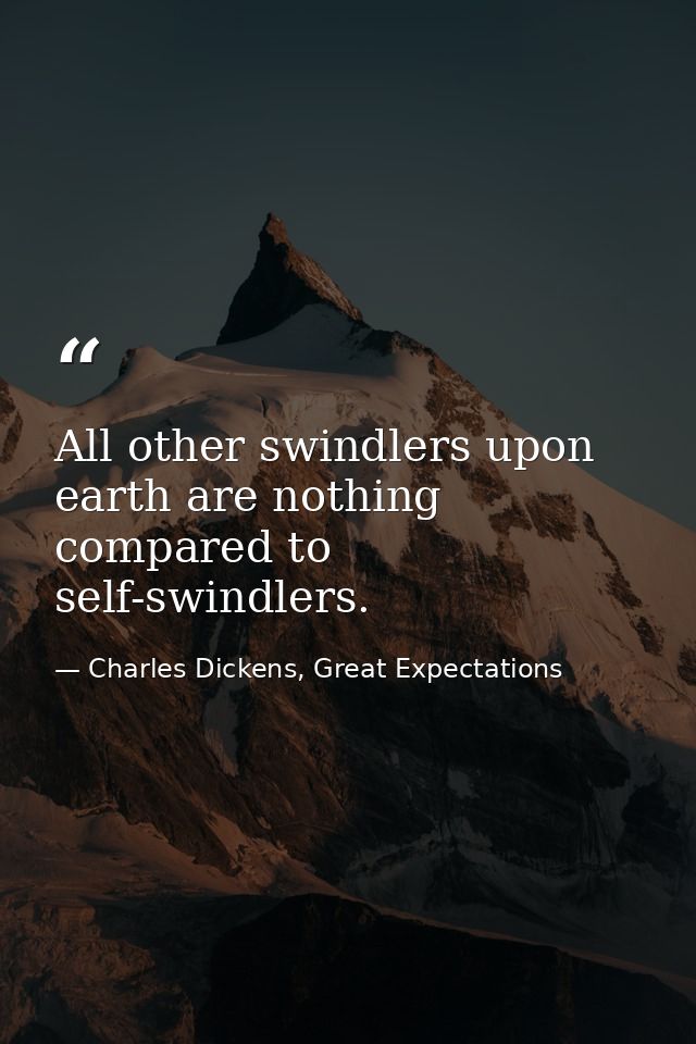 All other swindlers upon earth are nothing compared to self-swindlers. — Charles Dickens, Great Expectations