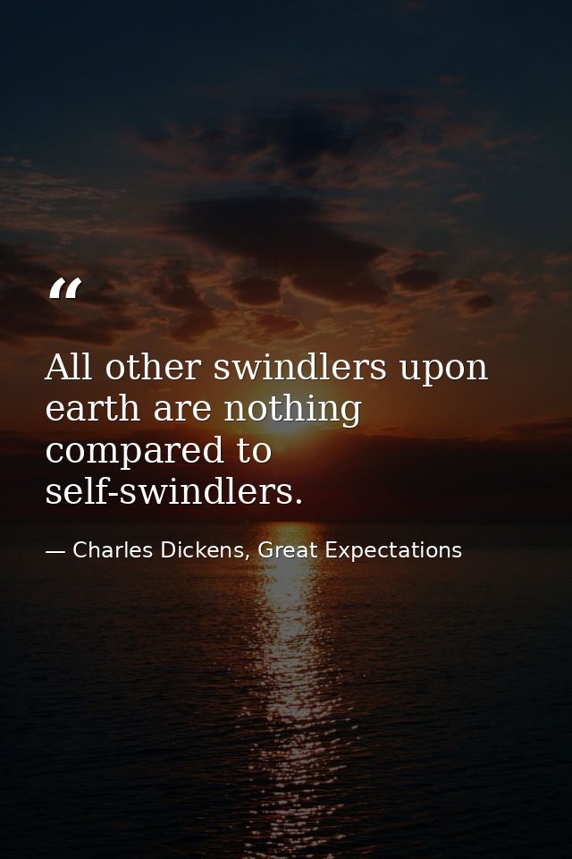 All other swindlers upon earth are nothing compared to self-swindlers. — Charles Dickens, Great Expectations