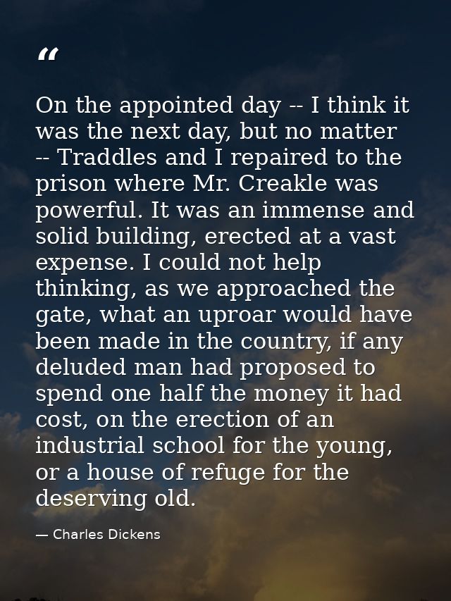 On the appointed day -- I think it was the next day, but no matter -- Traddles and I repaired to the prison where Mr. Cr — Charles Dickens