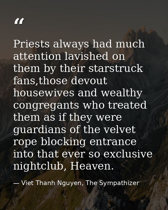 Priests always had much attention lavished on them by their starstruck fans,those devout housewives and wealthy congrega — Viet Thanh Nguyen, The Sympathizer