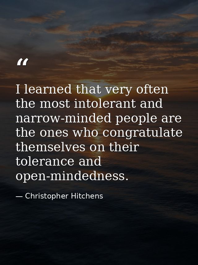 I learned that very often the most intolerant and narrow-minded people are the ones who congratulate themselves on their — Christopher Hitchens