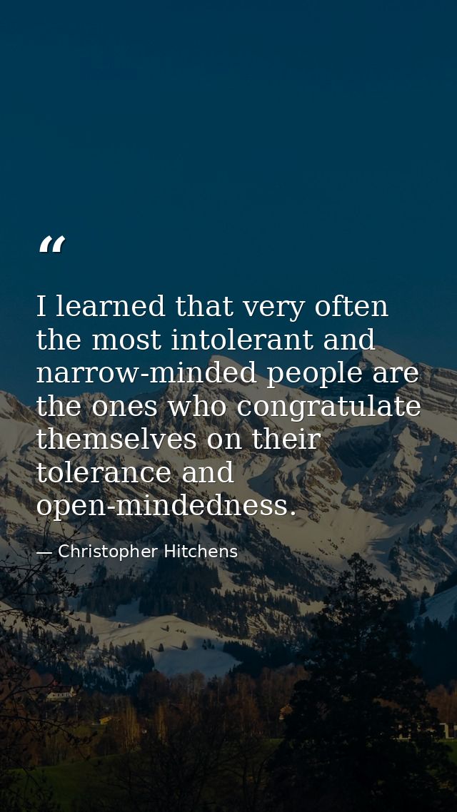 I learned that very often the most intolerant and narrow-minded people are the ones who congratulate themselves on their — Christopher Hitchens