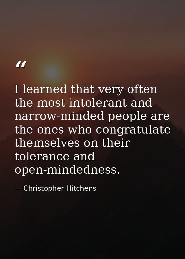 I learned that very often the most intolerant and narrow-minded people are the ones who congratulate themselves on their — Christopher Hitchens