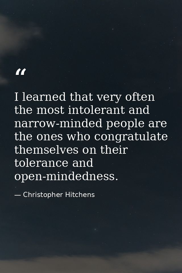 I learned that very often the most intolerant and narrow-minded people are the ones who congratulate themselves on their — Christopher Hitchens