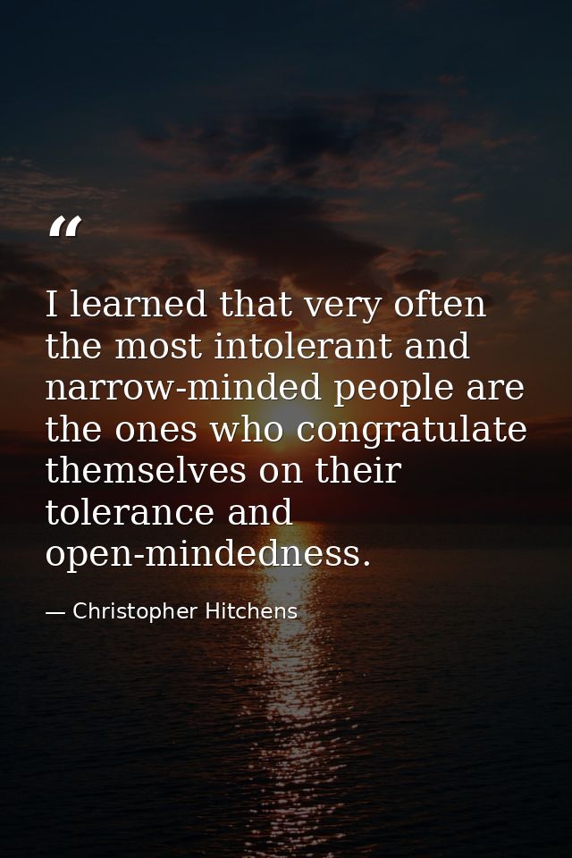 I learned that very often the most intolerant and narrow-minded people are the ones who congratulate themselves on their — Christopher Hitchens