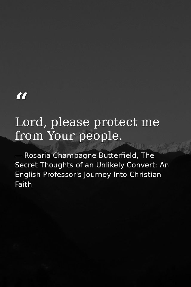 Lord, please protect me from Your people. — Rosaria Champagne Butterfield, The Secret Thoughts of an Unlikely Convert: An English Professor's Journey Into Christian Faith