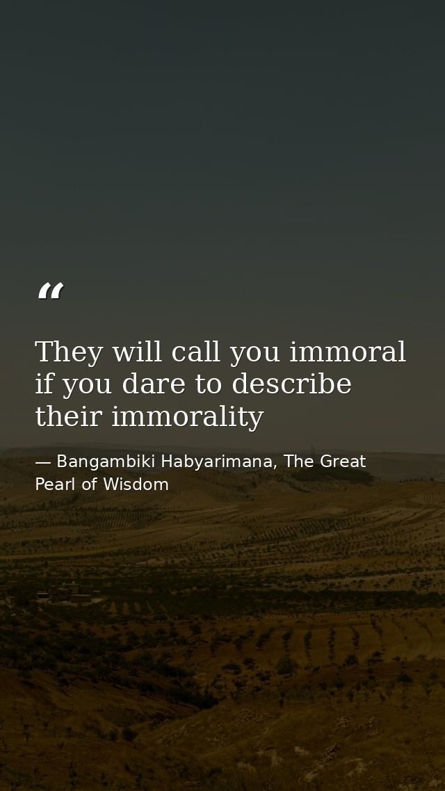 They will call you immoral if you dare to describe their immorality — Bangambiki Habyarimana, The Great Pearl of Wisdom
