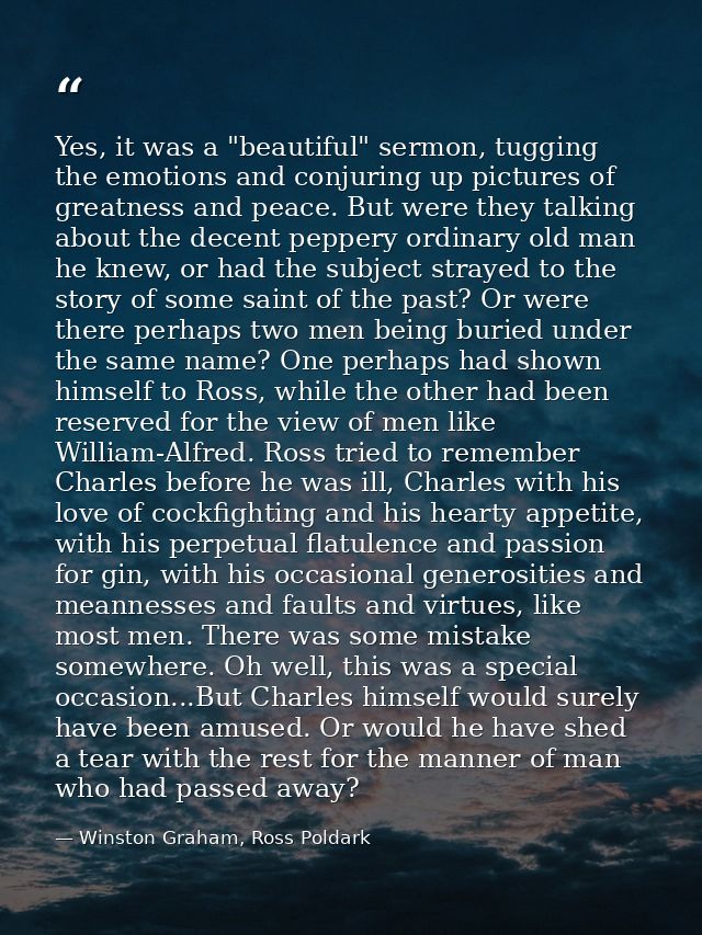 Yes, it was a "beautiful" sermon, tugging the emotions and conjuring up pictures of greatness and peace. But were they t — Winston Graham, Ross Poldark