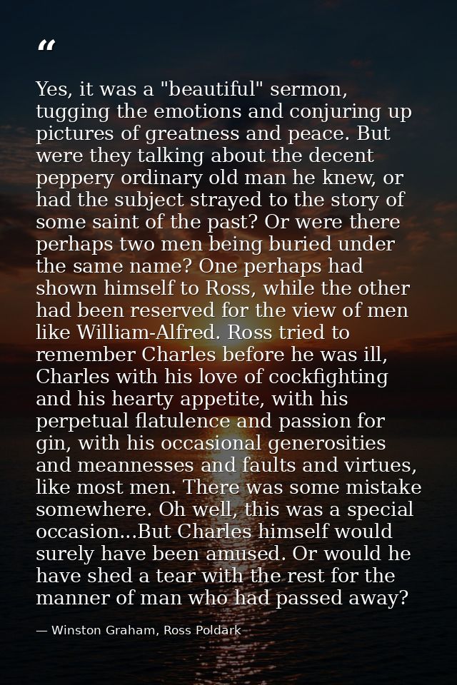 Yes, it was a "beautiful" sermon, tugging the emotions and conjuring up pictures of greatness and peace. But were they t — Winston Graham, Ross Poldark