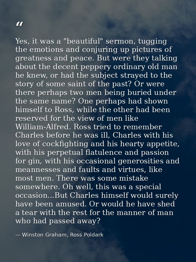 Yes, it was a "beautiful" sermon, tugging the emotions and conjuring up pictures of greatness and peace. But were they t — Winston Graham, Ross Poldark