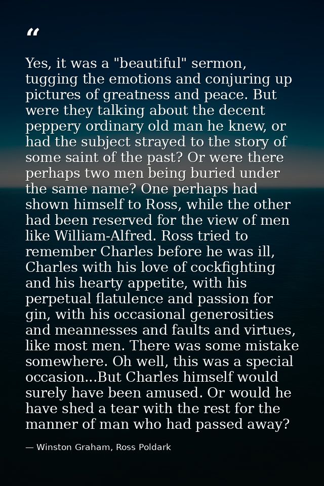 Yes, it was a "beautiful" sermon, tugging the emotions and conjuring up pictures of greatness and peace. But were they t — Winston Graham, Ross Poldark