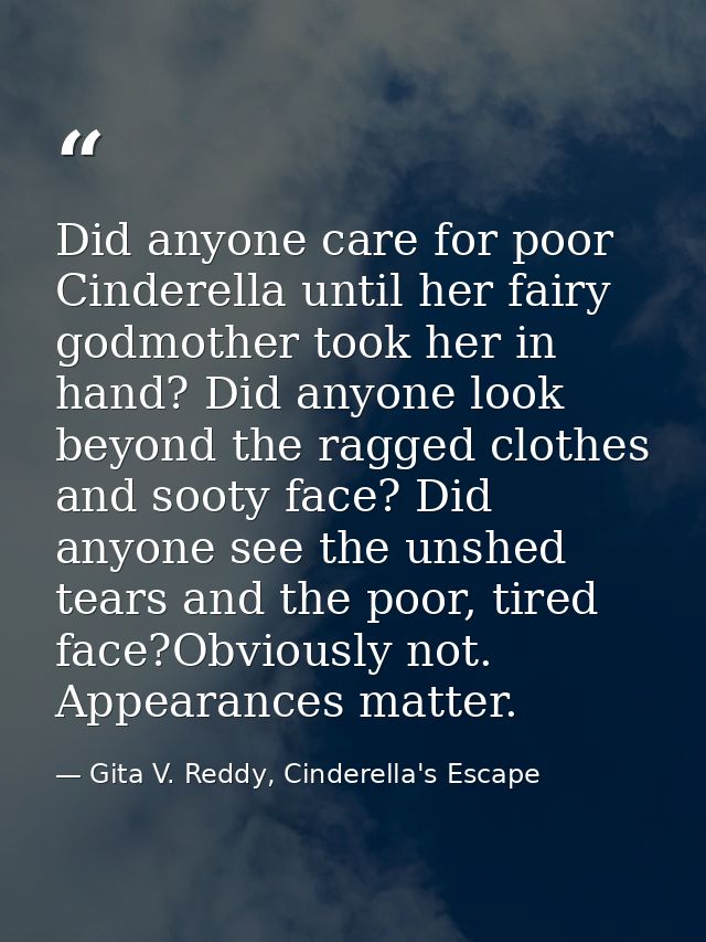 Did anyone care for poor Cinderella until her fairy godmother took her in hand? Did anyone look beyond the ragged clothe — Gita V. Reddy, Cinderella's Escape