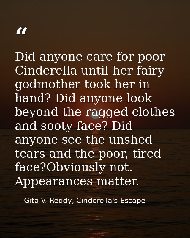 Did anyone care for poor Cinderella until her fairy godmother took her in hand? Did anyone look beyond the ragged clothe — Gita V. Reddy, Cinderella's Escape