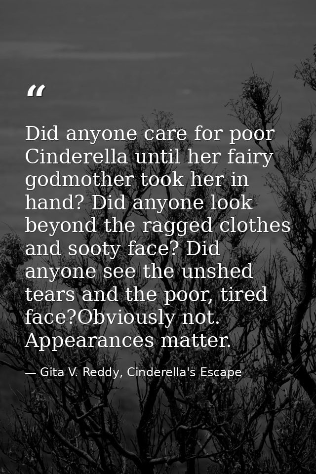Did anyone care for poor Cinderella until her fairy godmother took her in hand? Did anyone look beyond the ragged clothe — Gita V. Reddy, Cinderella's Escape