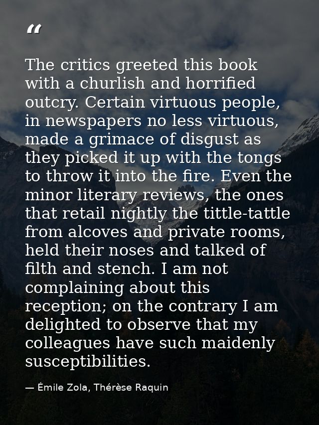 The critics greeted this book with a churlish and horrified outcry. Certain virtuous people, in newspapers no less virtu — Émile Zola, Thérèse Raquin