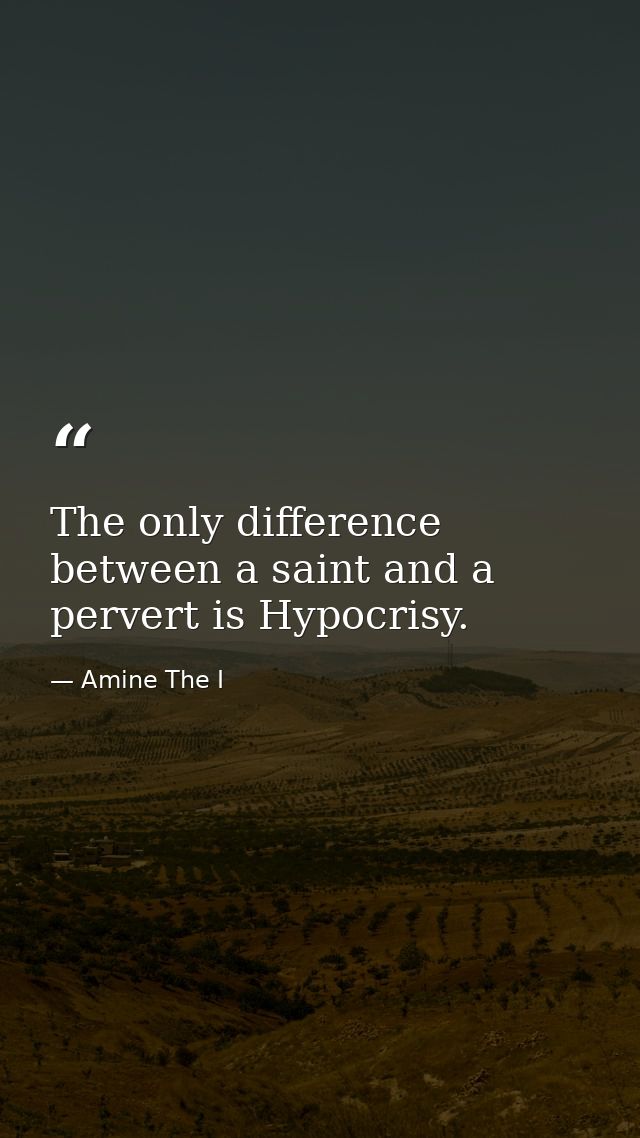 The only difference between a saint and a pervert is Hypocrisy. — Amine The I