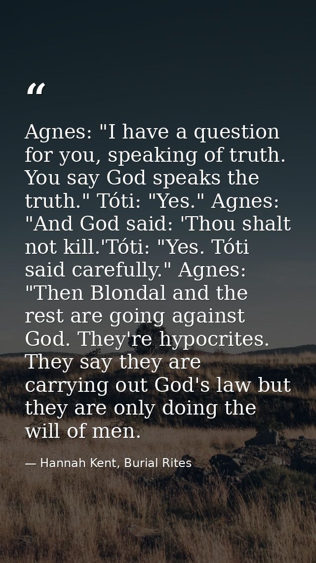 Agnes: "I have a question for you, speaking of truth. You say God speaks the truth." Tóti: "Yes." Agnes: "And God said:  — Hannah Kent, Burial Rites