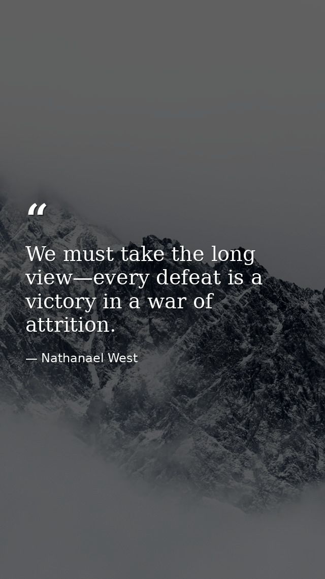 We must take the long view—every defeat is a victory in a war of attrition. — Nathanael West