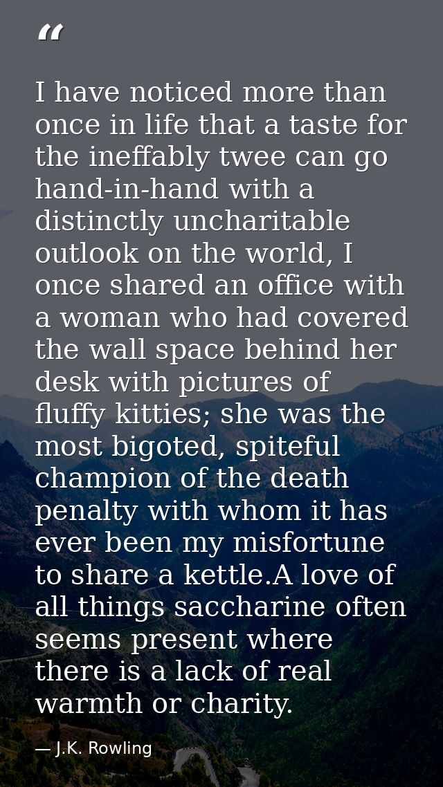 I have noticed more than once in life that a taste for the ineffably twee can go hand-in-hand with a distinctly uncharit — J.K. Rowling