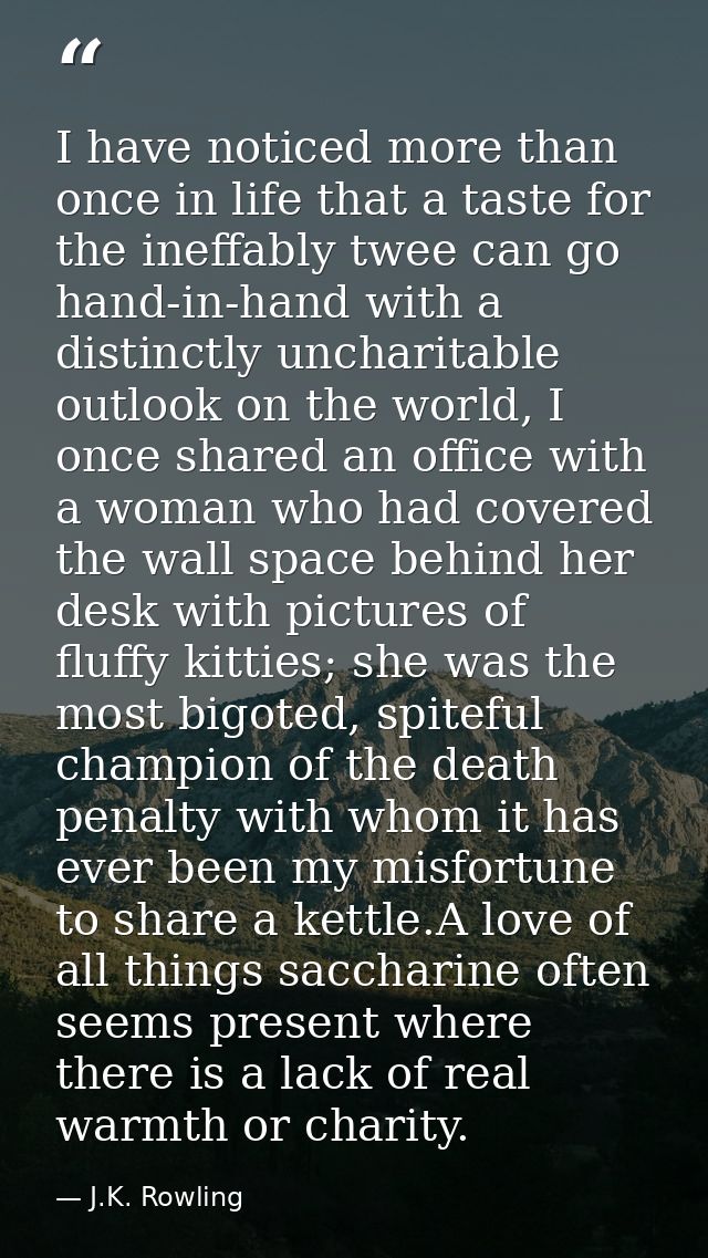 I have noticed more than once in life that a taste for the ineffably twee can go hand-in-hand with a distinctly uncharit — J.K. Rowling