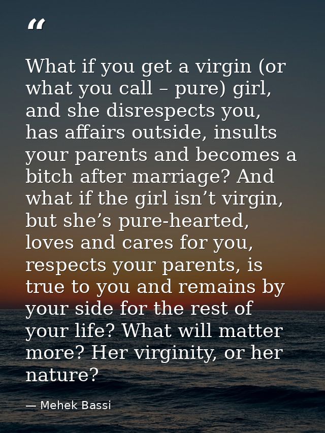 What if you get a virgin (or what you call – pure) girl, and she disrespects you, has affairs outside, insults your pare — Mehek Bassi
