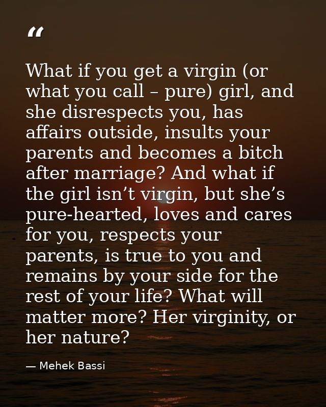 What if you get a virgin (or what you call – pure) girl, and she disrespects you, has affairs outside, insults your pare — Mehek Bassi