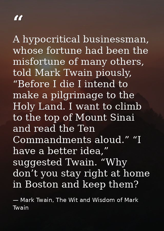 A hypocritical businessman, whose fortune had been the misfortune of many others, told Mark Twain piously, “Before I die — Mark Twain, The Wit and Wisdom of Mark Twain