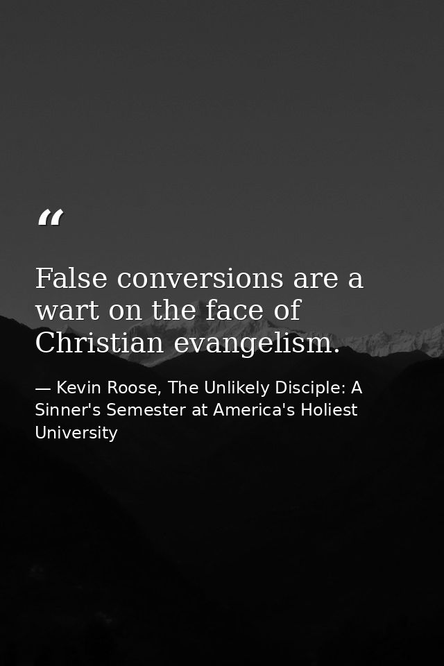 False conversions are a wart on the face of Christian evangelism. — Kevin Roose, The Unlikely Disciple: A Sinner's Semester at America's Holiest University