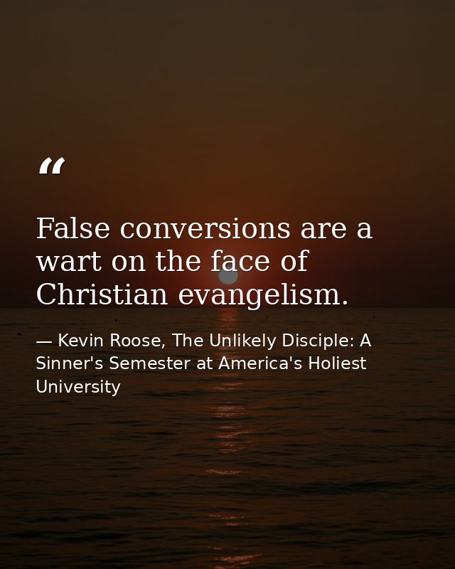 False conversions are a wart on the face of Christian evangelism. — Kevin Roose, The Unlikely Disciple: A Sinner's Semester at America's Holiest University