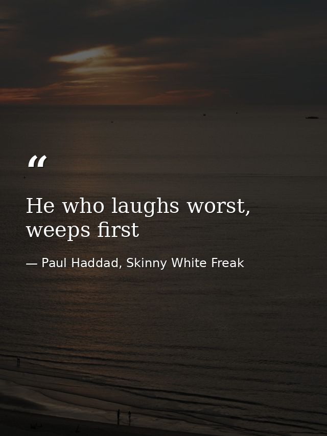 He who laughs worst, weeps first — Paul Haddad, Skinny White Freak