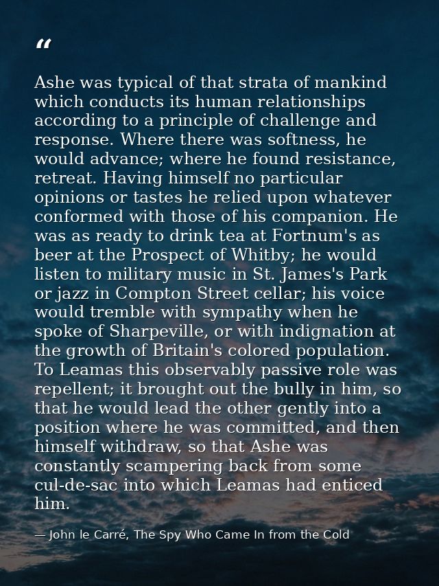 Ashe was typical of that strata of mankind which conducts its human relationships according to a principle of challenge  — John le Carré, The Spy Who Came In from the Cold