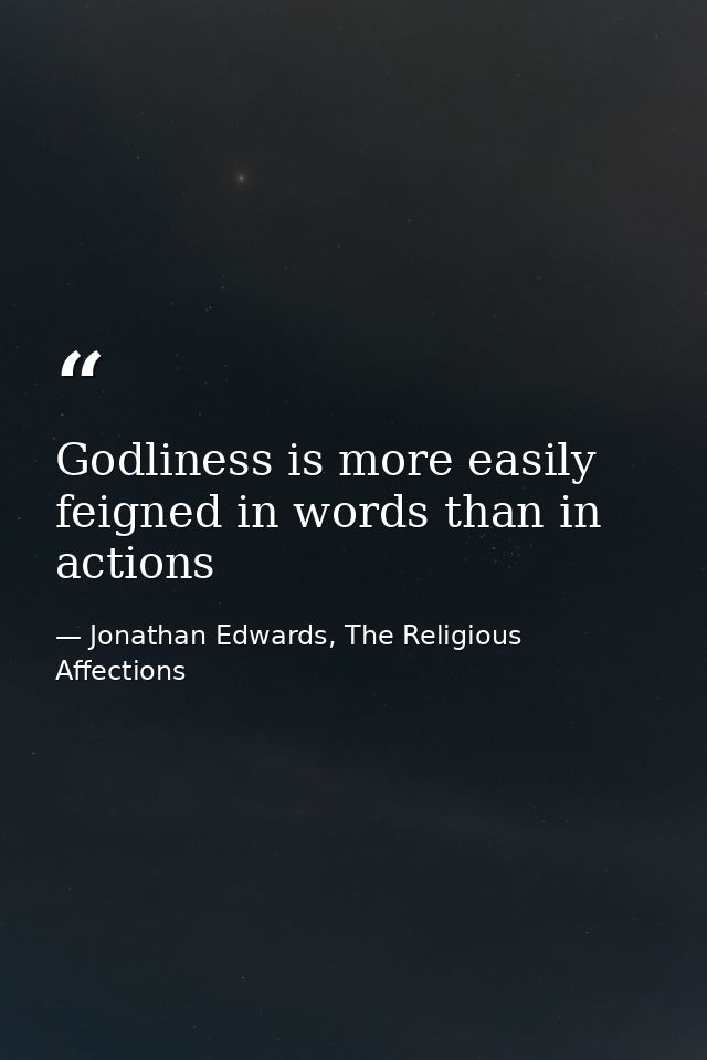 Godliness is more easily feigned in words than in actions — Jonathan Edwards, The Religious Affections