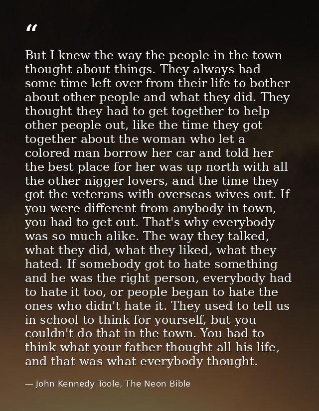 But I knew the way the people in the town thought about things. They always had some time left over from their life to b — John Kennedy Toole, The Neon Bible