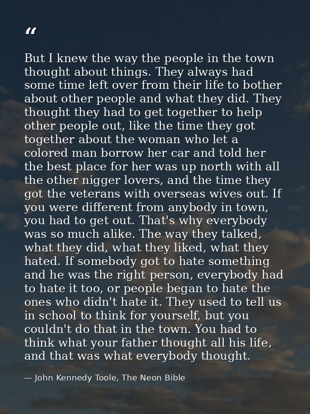 But I knew the way the people in the town thought about things. They always had some time left over from their life to b — John Kennedy Toole, The Neon Bible