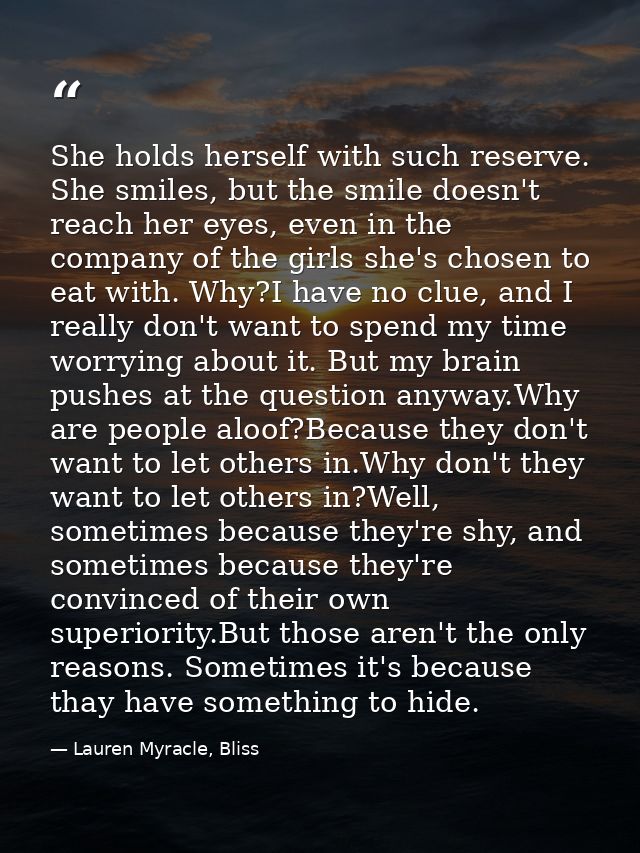 She holds herself with such reserve. She smiles, but the smile doesn't reach her eyes, even in the company of the girls  — Lauren Myracle, Bliss