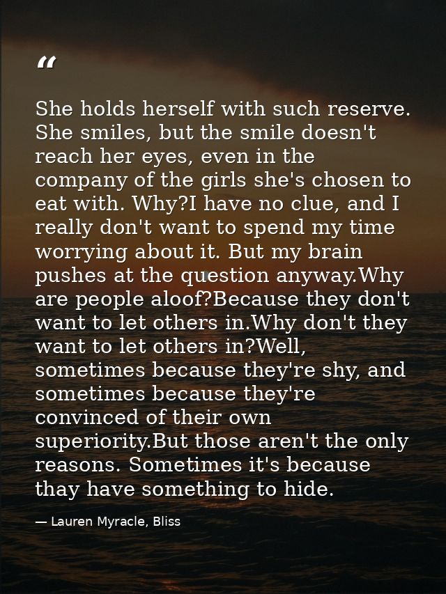 She holds herself with such reserve. She smiles, but the smile doesn't reach her eyes, even in the company of the girls  — Lauren Myracle, Bliss