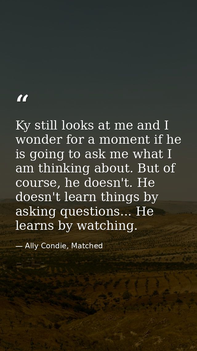 Ky still looks at me and I wonder for a moment if he is going to ask me what I am thinking about. But of course, he does — Ally Condie, Matched