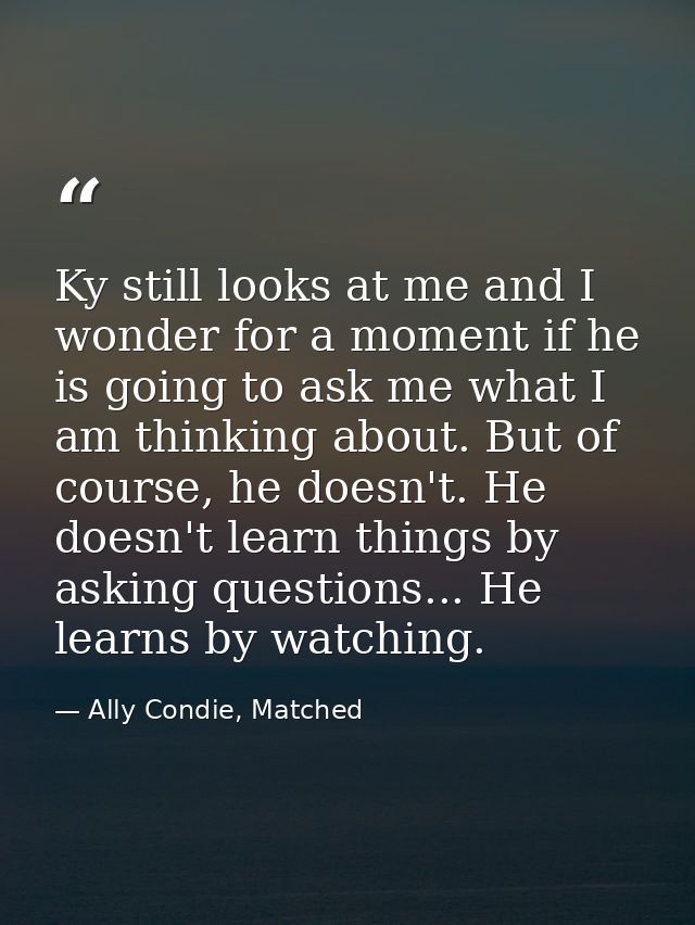Ky still looks at me and I wonder for a moment if he is going to ask me what I am thinking about. But of course, he does — Ally Condie, Matched