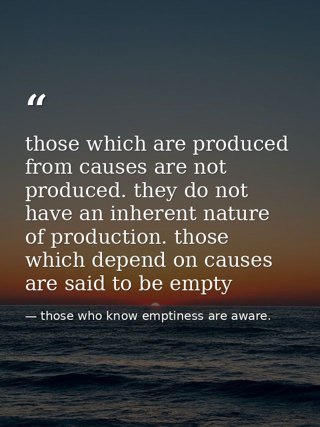 those which are produced from causes are not produced. they do not have an inherent nature of production. those which de — those who know emptiness are aware.