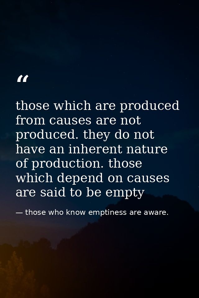 those which are produced from causes are not produced. they do not have an inherent nature of production. those which de — those who know emptiness are aware.