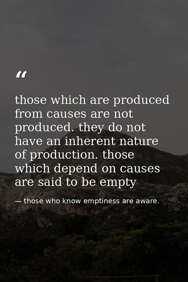 those which are produced from causes are not produced. they do not have an inherent nature of production. those which de — those who know emptiness are aware.