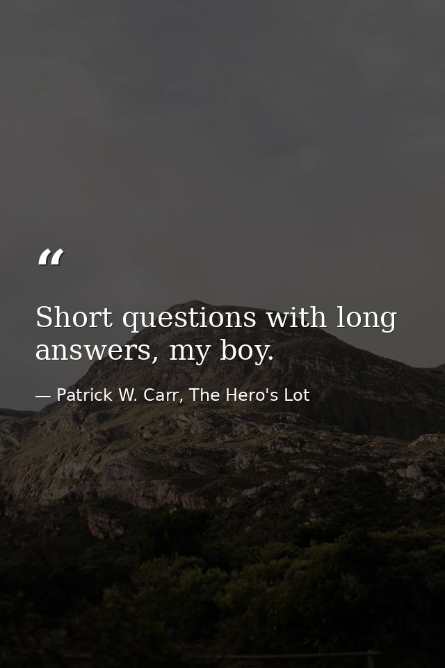 Short questions with long answers, my boy. — Patrick W. Carr, The Hero's Lot
