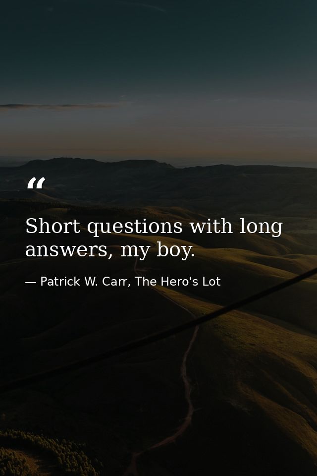 Short questions with long answers, my boy. — Patrick W. Carr, The Hero's Lot
