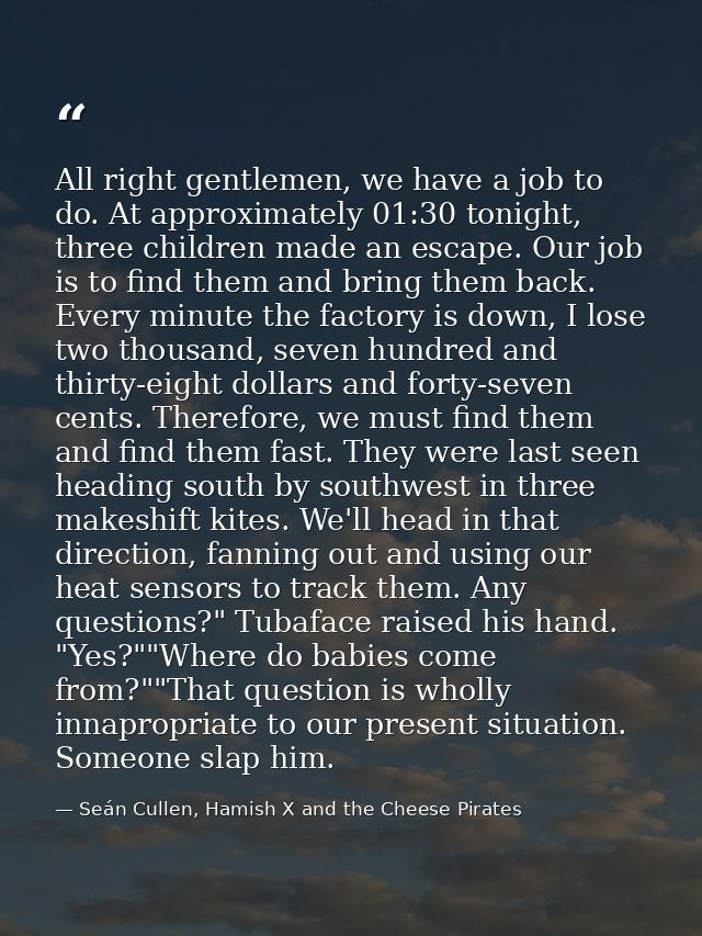 All right gentlemen, we have a job to do. At approximately 01:30 tonight, three children made an escape. Our job is to f — Seán Cullen, Hamish X and the Cheese Pirates