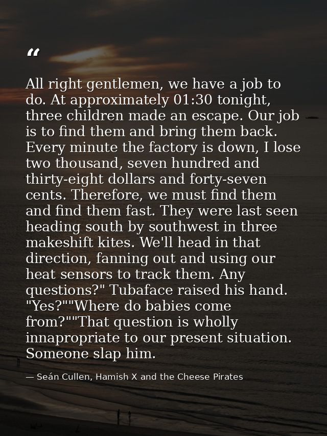 All right gentlemen, we have a job to do. At approximately 01:30 tonight, three children made an escape. Our job is to f — Seán Cullen, Hamish X and the Cheese Pirates