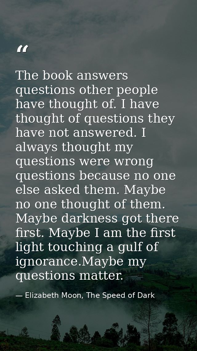 The book answers questions other people have thought of. I have thought of questions they have not answered. I always th — Elizabeth Moon, The Speed of Dark