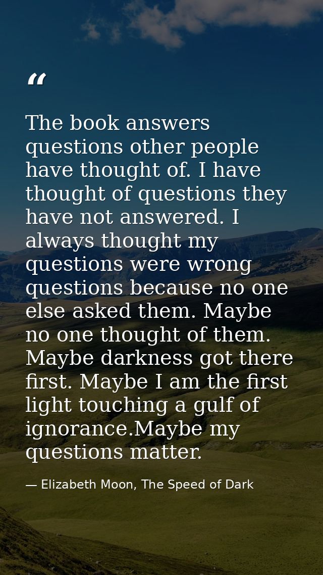 The book answers questions other people have thought of. I have thought of questions they have not answered. I always th — Elizabeth Moon, The Speed of Dark