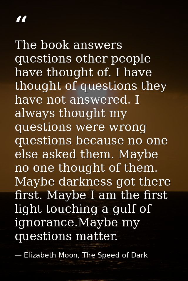 The book answers questions other people have thought of. I have thought of questions they have not answered. I always th — Elizabeth Moon, The Speed of Dark