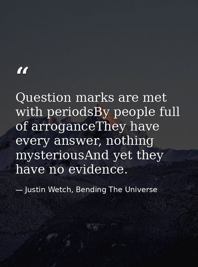 Question marks are met with periodsBy people full of arroganceThey have every answer, nothing mysteriousAnd yet they hav — Justin Wetch, Bending The Universe